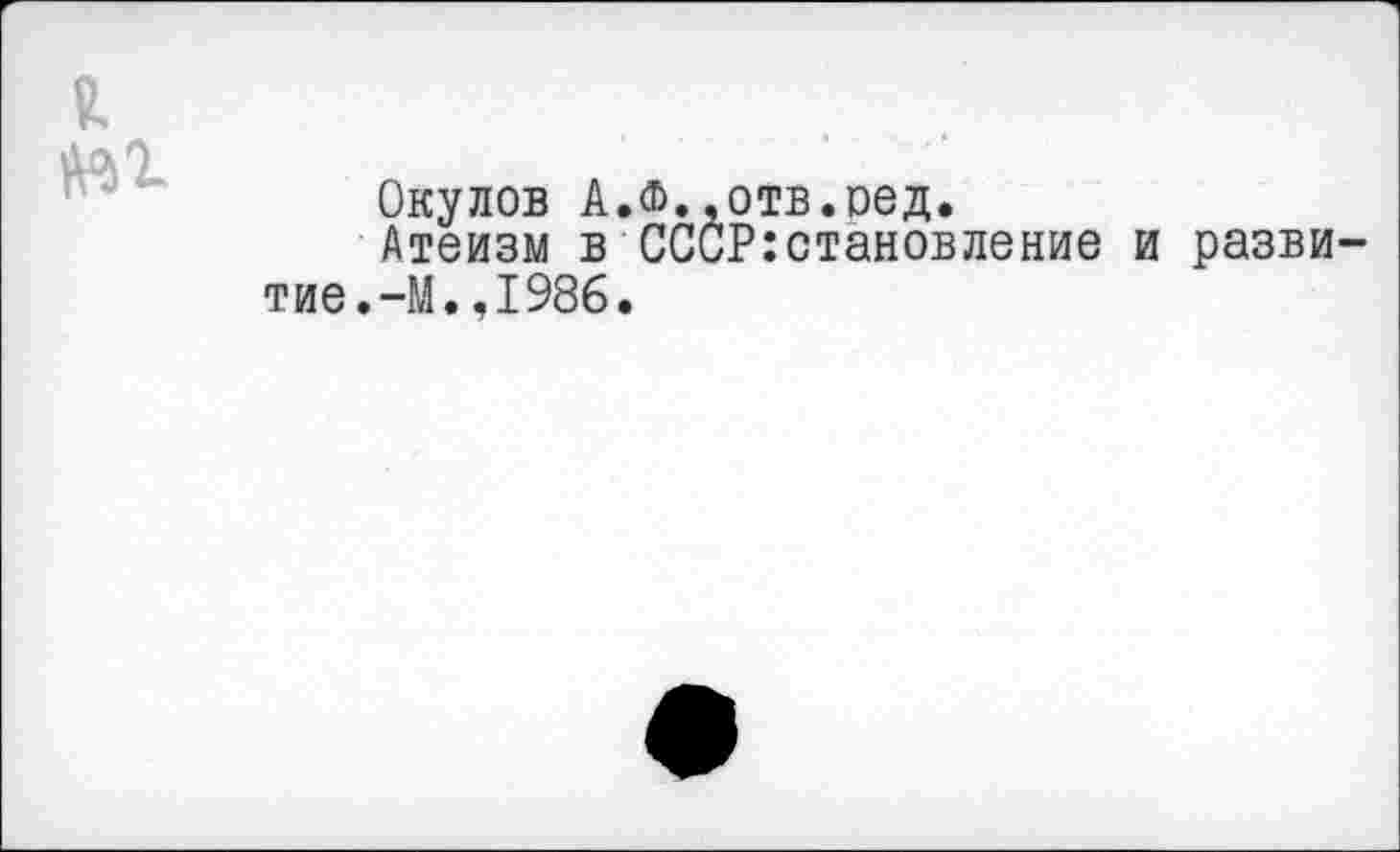 ﻿Окулов А.ф..отв.оед.
Атеизм в СССР:становление и разви .-М.,1986.